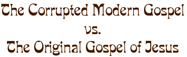The Corrupted Modern Gospel vs. The Original Gospel of Jesus