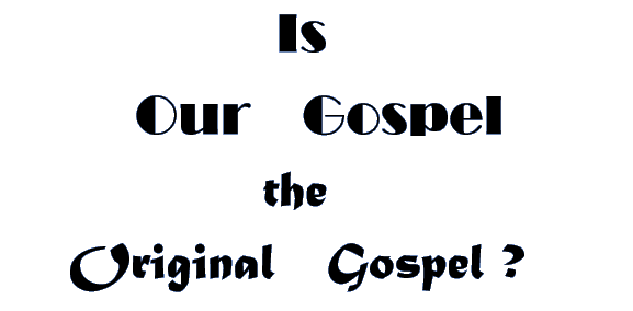 Is Our Gospel the Original Gospel ?
